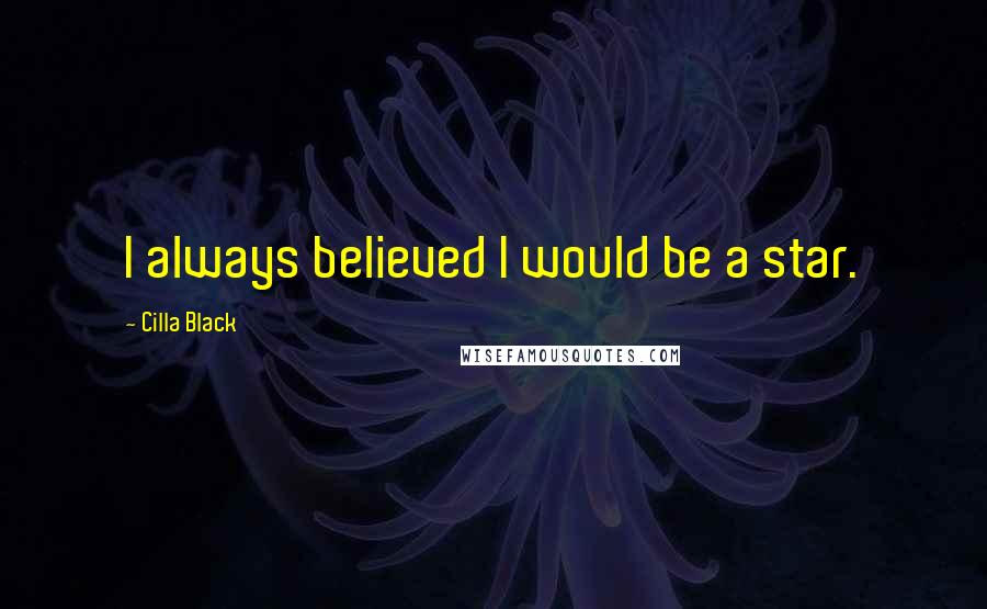 Cilla Black Quotes: I always believed I would be a star.