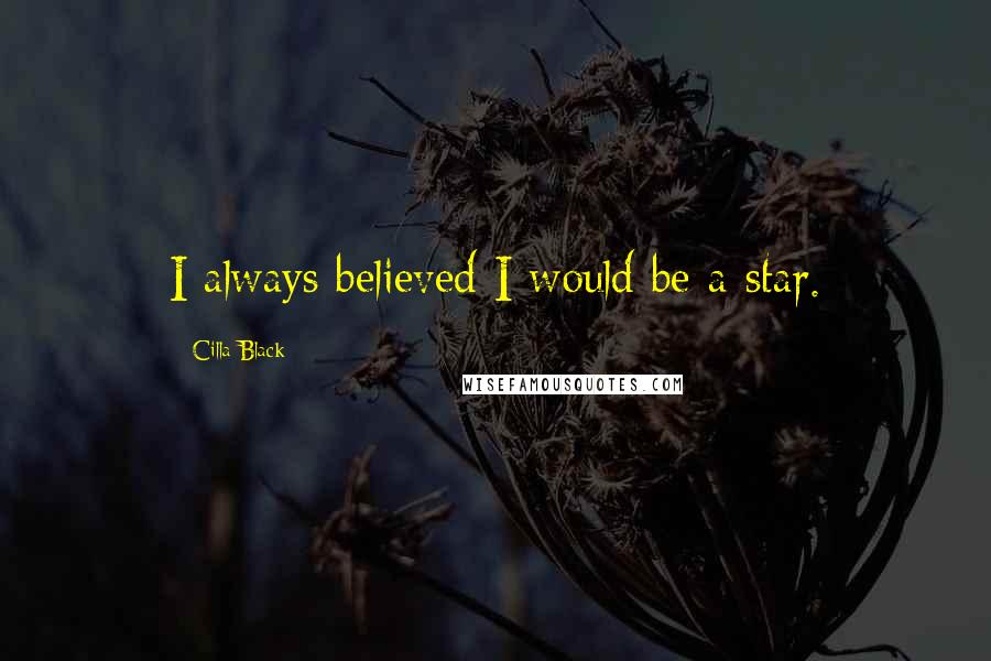 Cilla Black Quotes: I always believed I would be a star.
