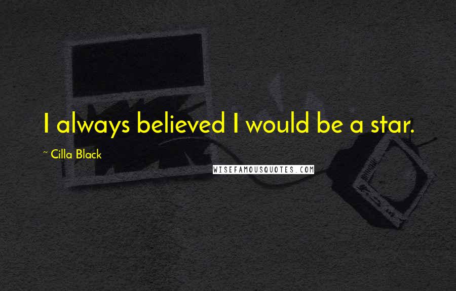 Cilla Black Quotes: I always believed I would be a star.