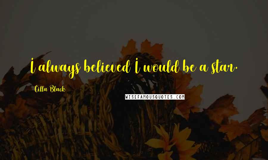 Cilla Black Quotes: I always believed I would be a star.