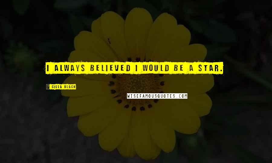 Cilla Black Quotes: I always believed I would be a star.