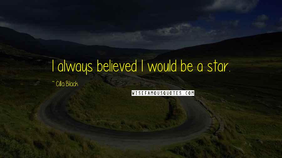Cilla Black Quotes: I always believed I would be a star.
