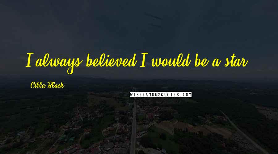 Cilla Black Quotes: I always believed I would be a star.