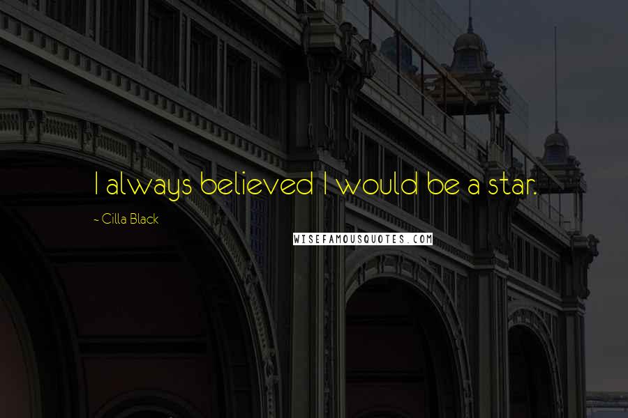 Cilla Black Quotes: I always believed I would be a star.
