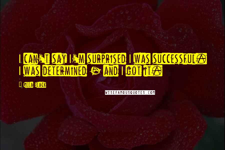 Cilla Black Quotes: I can't say I'm surprised I was successful. I was determined - and I got it.