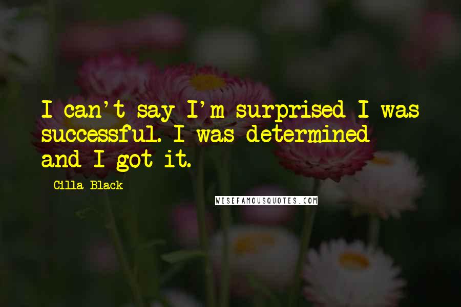 Cilla Black Quotes: I can't say I'm surprised I was successful. I was determined - and I got it.
