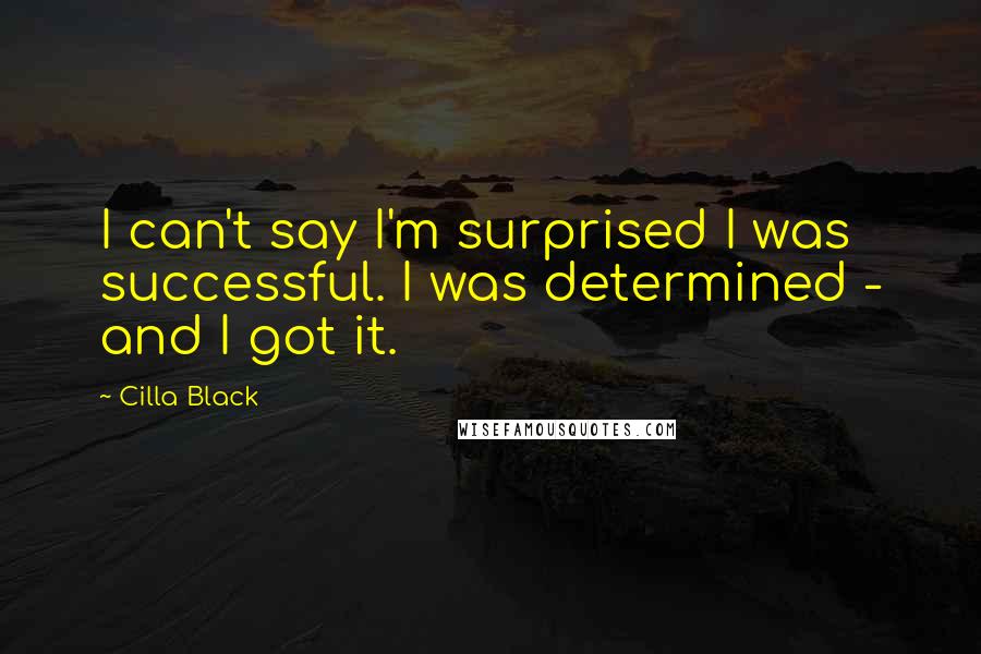 Cilla Black Quotes: I can't say I'm surprised I was successful. I was determined - and I got it.