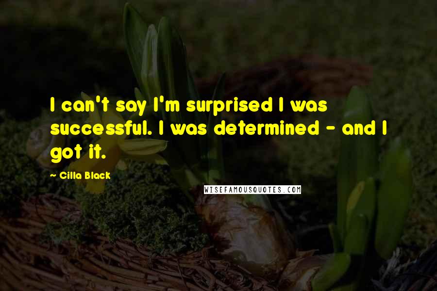Cilla Black Quotes: I can't say I'm surprised I was successful. I was determined - and I got it.