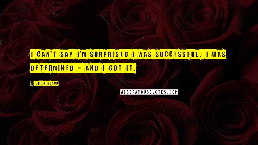 Cilla Black Quotes: I can't say I'm surprised I was successful. I was determined - and I got it.