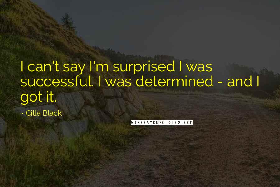 Cilla Black Quotes: I can't say I'm surprised I was successful. I was determined - and I got it.