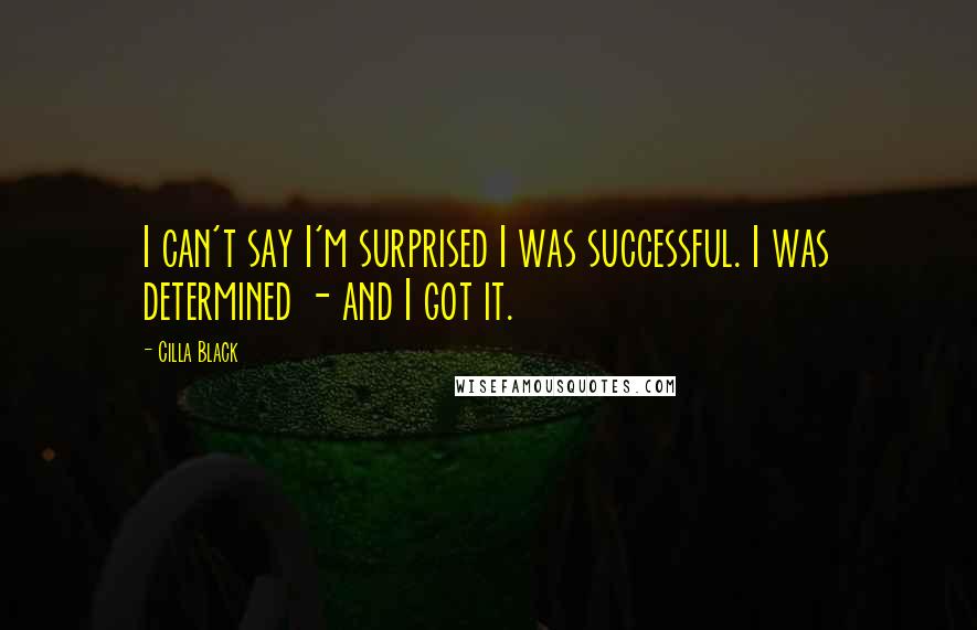 Cilla Black Quotes: I can't say I'm surprised I was successful. I was determined - and I got it.