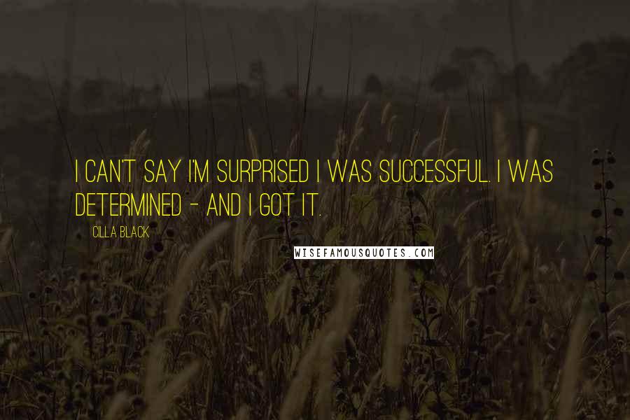 Cilla Black Quotes: I can't say I'm surprised I was successful. I was determined - and I got it.