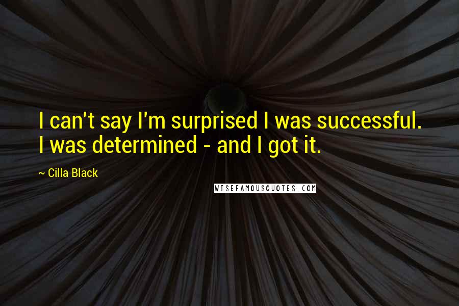 Cilla Black Quotes: I can't say I'm surprised I was successful. I was determined - and I got it.