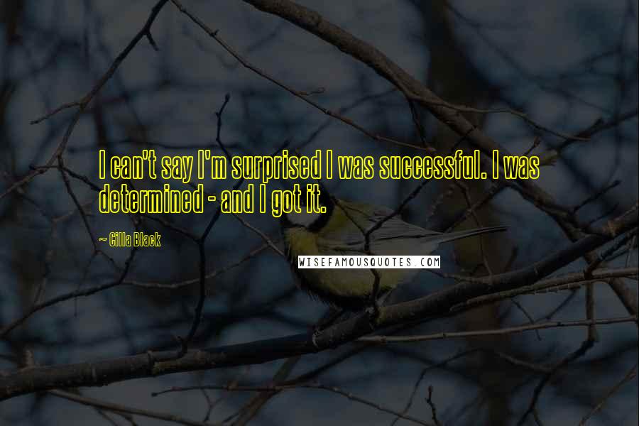 Cilla Black Quotes: I can't say I'm surprised I was successful. I was determined - and I got it.