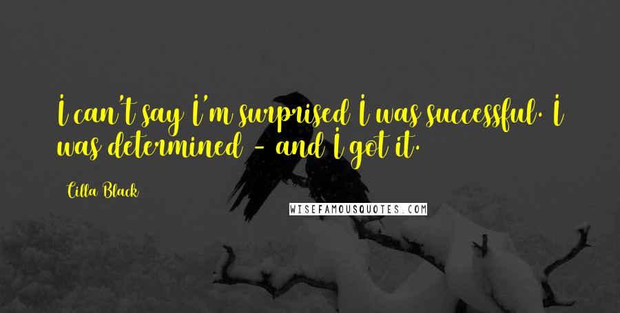 Cilla Black Quotes: I can't say I'm surprised I was successful. I was determined - and I got it.