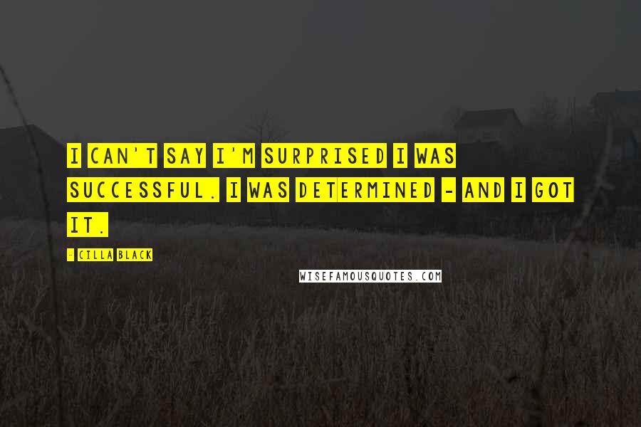 Cilla Black Quotes: I can't say I'm surprised I was successful. I was determined - and I got it.