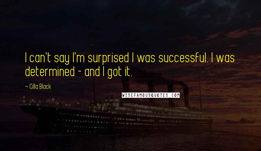 Cilla Black Quotes: I can't say I'm surprised I was successful. I was determined - and I got it.