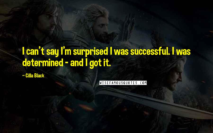 Cilla Black Quotes: I can't say I'm surprised I was successful. I was determined - and I got it.