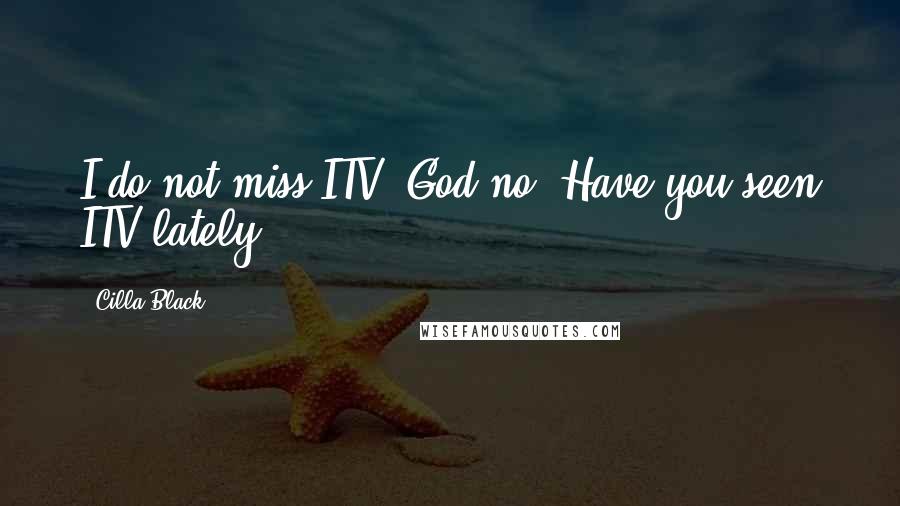 Cilla Black Quotes: I do not miss ITV, God no! Have you seen ITV lately?