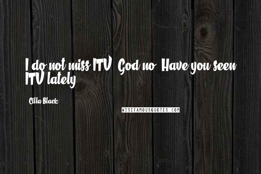 Cilla Black Quotes: I do not miss ITV, God no! Have you seen ITV lately?