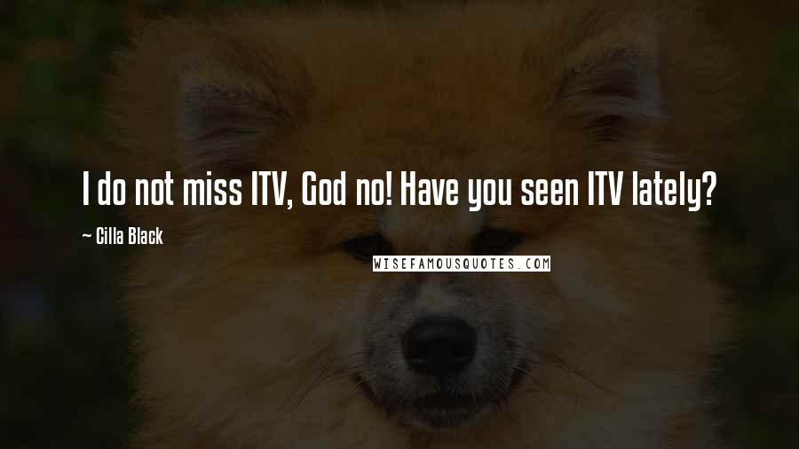 Cilla Black Quotes: I do not miss ITV, God no! Have you seen ITV lately?