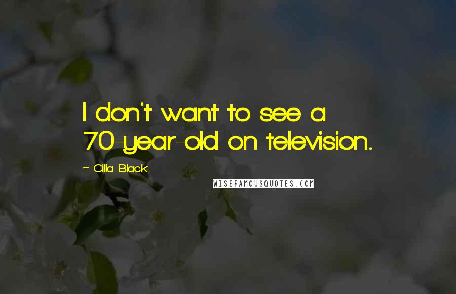 Cilla Black Quotes: I don't want to see a 70-year-old on television.
