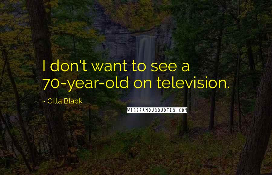 Cilla Black Quotes: I don't want to see a 70-year-old on television.