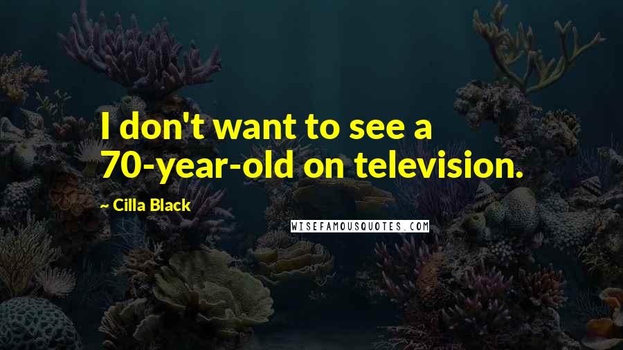 Cilla Black Quotes: I don't want to see a 70-year-old on television.