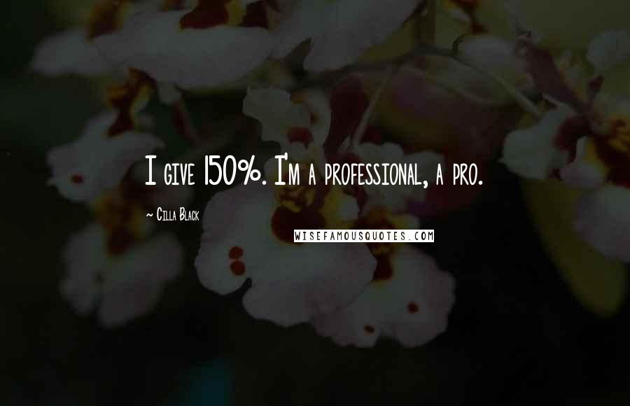 Cilla Black Quotes: I give 150%. I'm a professional, a pro.