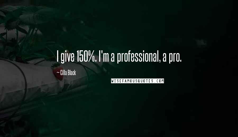 Cilla Black Quotes: I give 150%. I'm a professional, a pro.