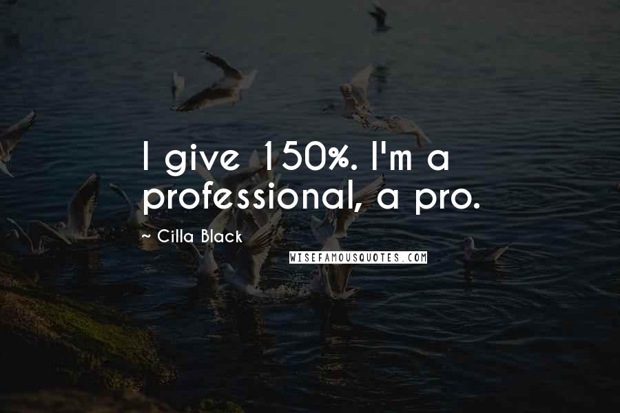 Cilla Black Quotes: I give 150%. I'm a professional, a pro.