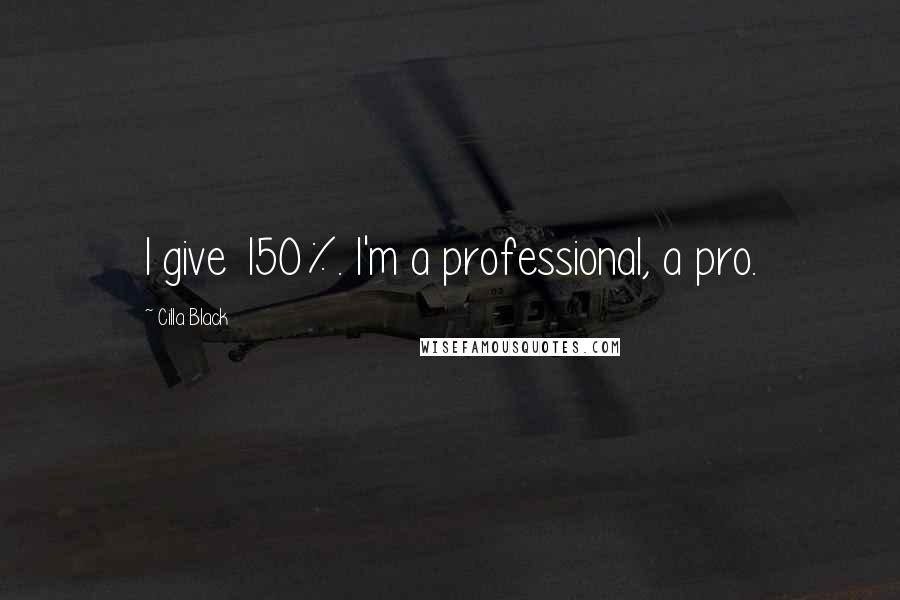 Cilla Black Quotes: I give 150%. I'm a professional, a pro.