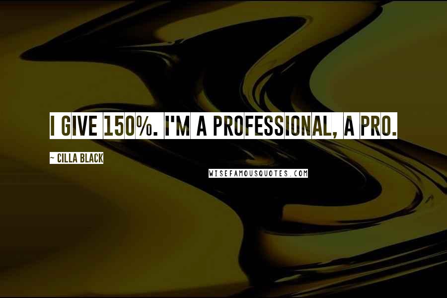 Cilla Black Quotes: I give 150%. I'm a professional, a pro.