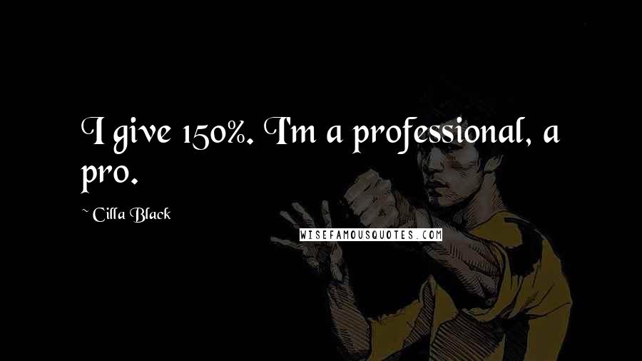 Cilla Black Quotes: I give 150%. I'm a professional, a pro.