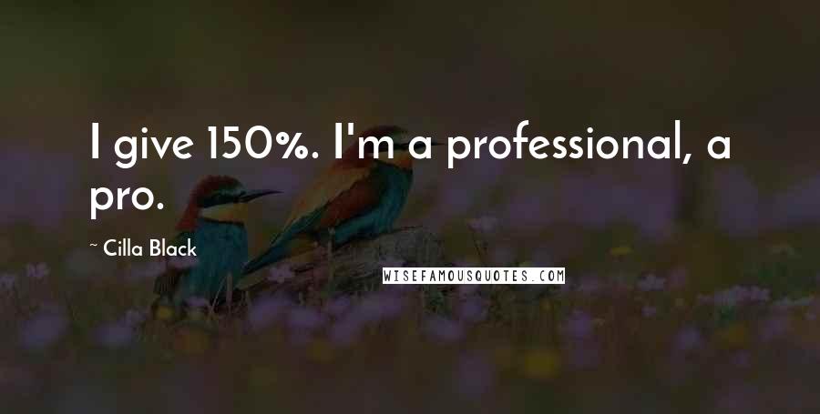 Cilla Black Quotes: I give 150%. I'm a professional, a pro.