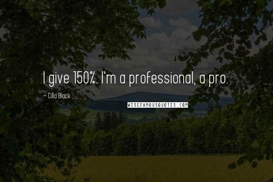 Cilla Black Quotes: I give 150%. I'm a professional, a pro.