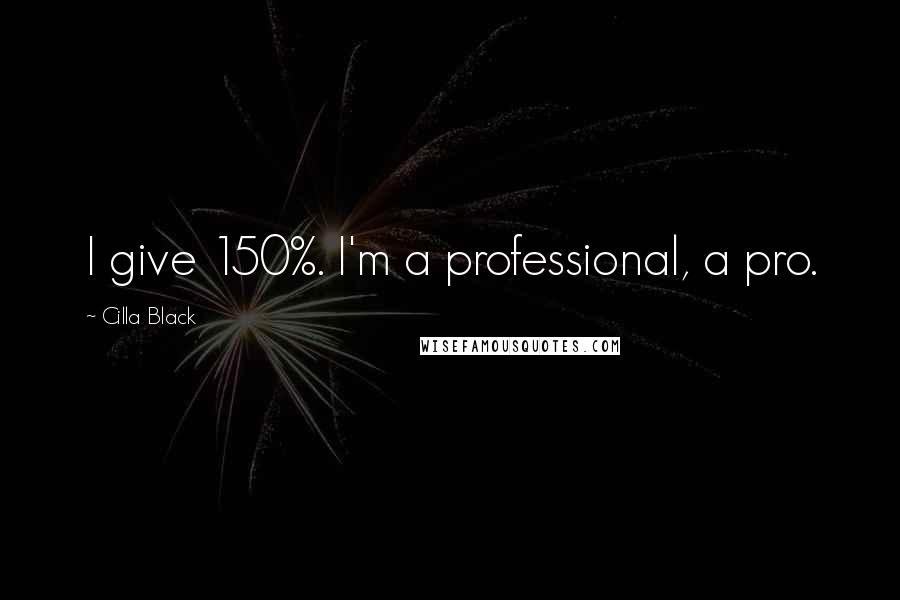 Cilla Black Quotes: I give 150%. I'm a professional, a pro.