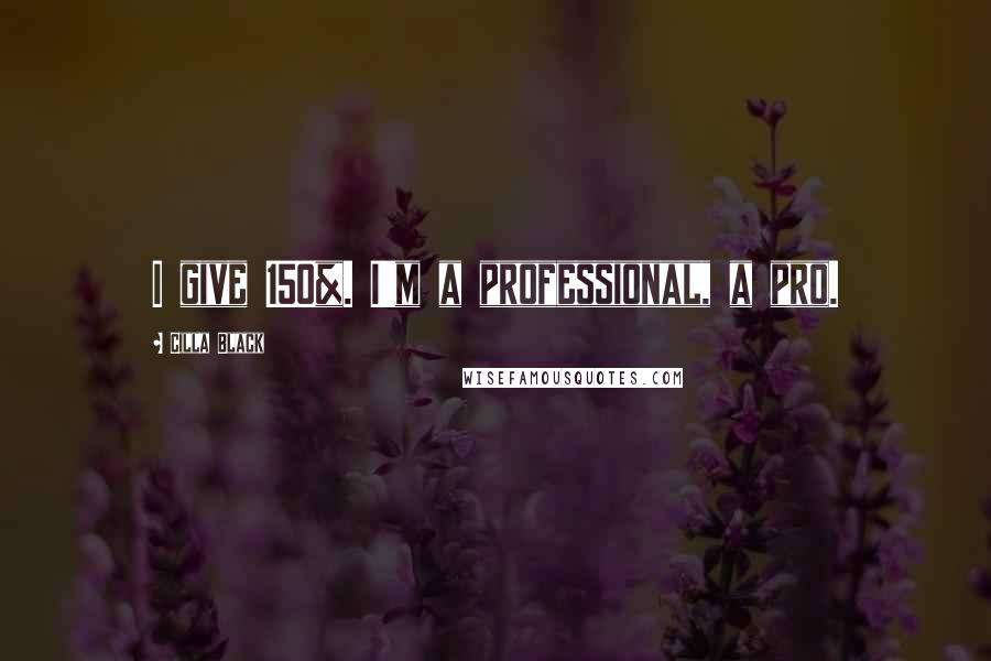 Cilla Black Quotes: I give 150%. I'm a professional, a pro.