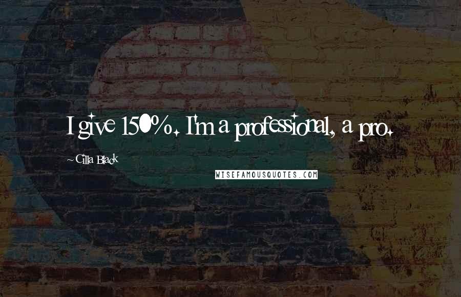 Cilla Black Quotes: I give 150%. I'm a professional, a pro.