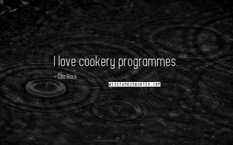 Cilla Black Quotes: I love cookery programmes.