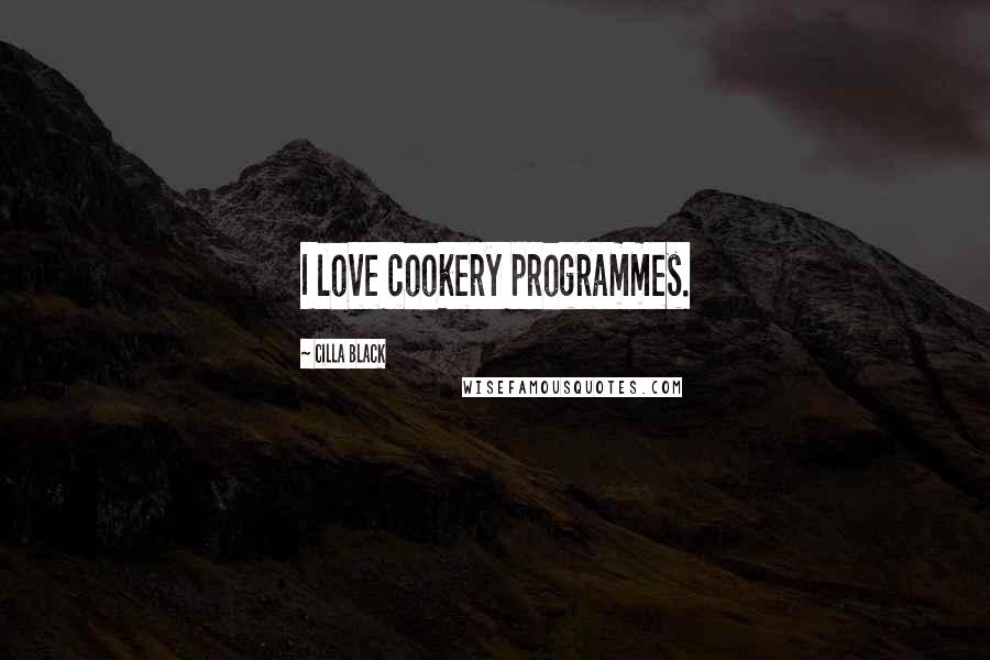 Cilla Black Quotes: I love cookery programmes.