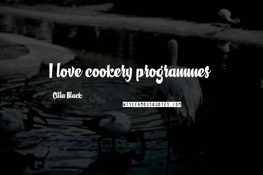 Cilla Black Quotes: I love cookery programmes.