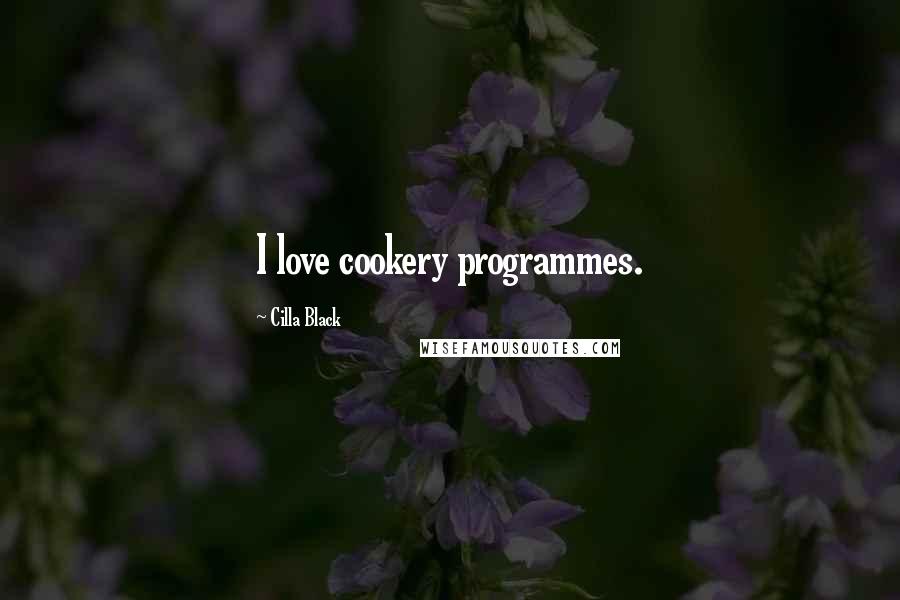 Cilla Black Quotes: I love cookery programmes.