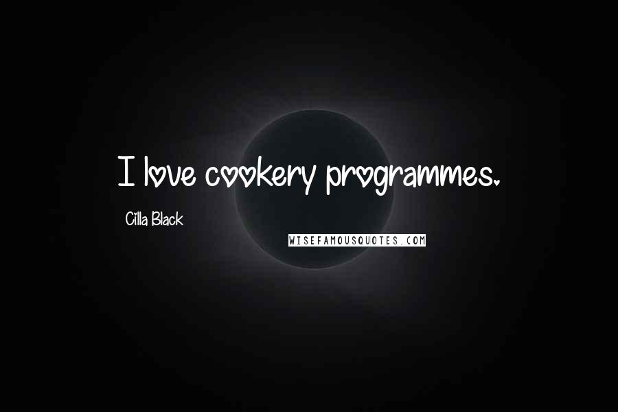 Cilla Black Quotes: I love cookery programmes.