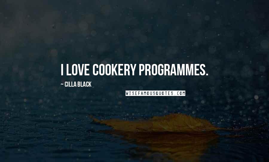 Cilla Black Quotes: I love cookery programmes.