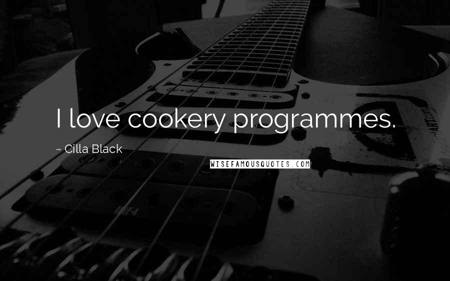 Cilla Black Quotes: I love cookery programmes.