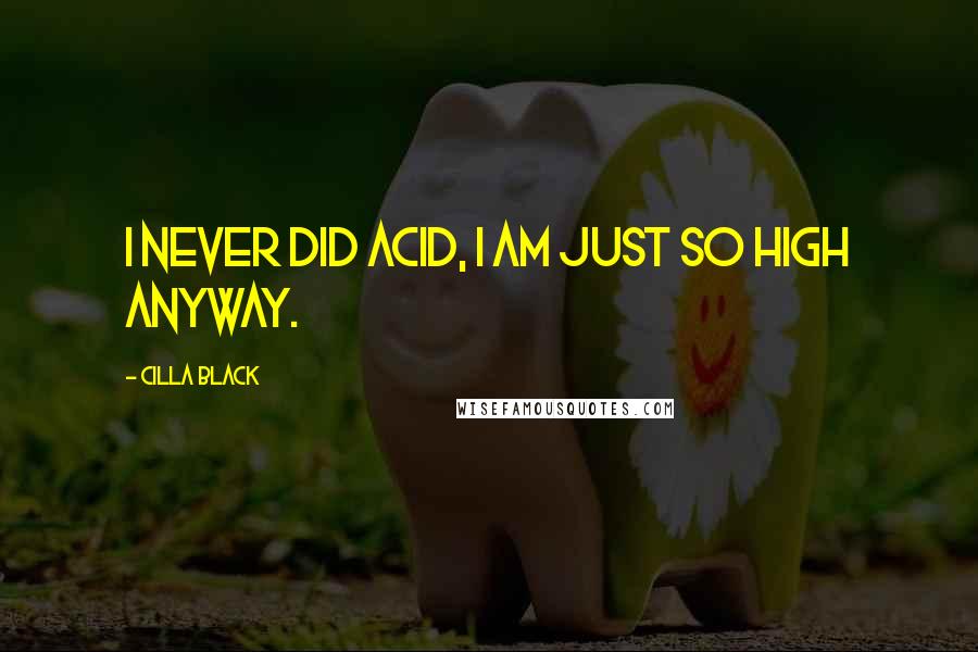 Cilla Black Quotes: I never did acid, I am just so high anyway.