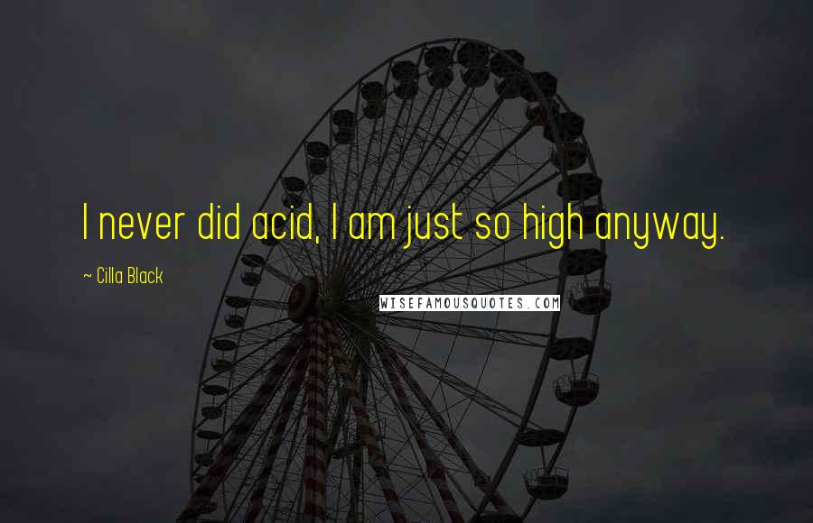 Cilla Black Quotes: I never did acid, I am just so high anyway.