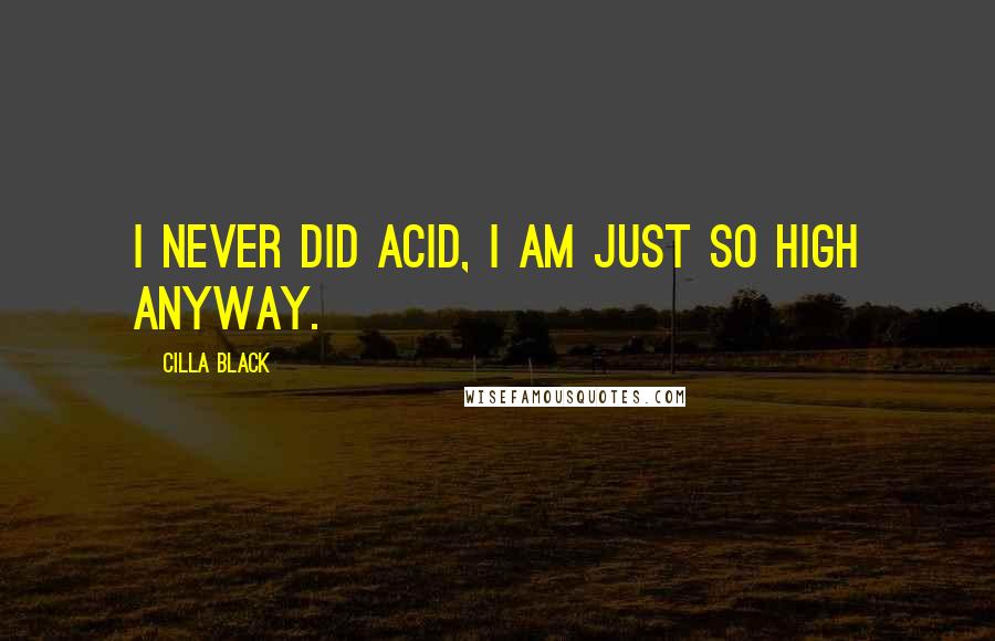 Cilla Black Quotes: I never did acid, I am just so high anyway.