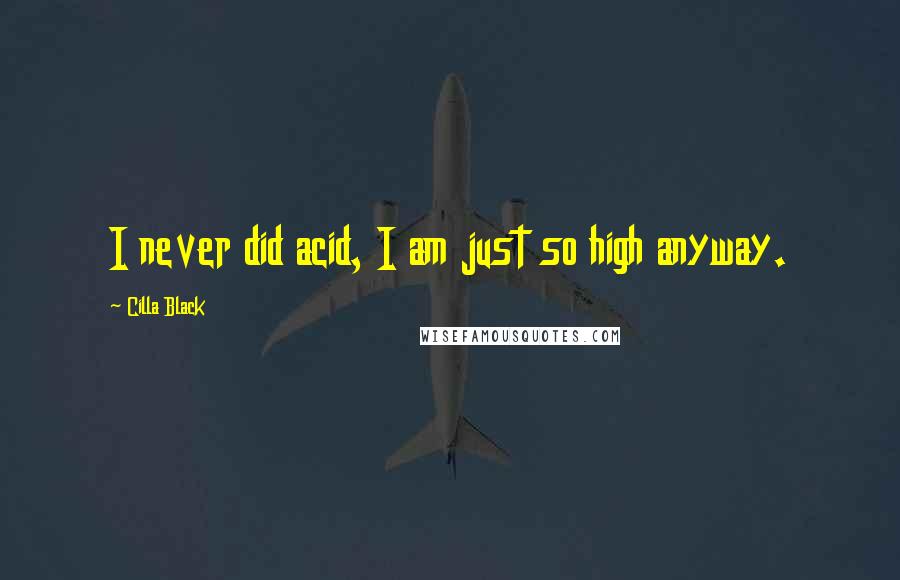 Cilla Black Quotes: I never did acid, I am just so high anyway.